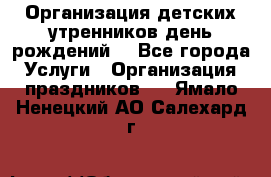 Организация детских утренников,день рождений. - Все города Услуги » Организация праздников   . Ямало-Ненецкий АО,Салехард г.